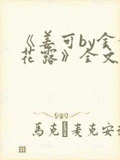 《姜可by金银花露》全文免费阅读