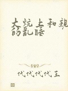 大炕上和亲亲公的乱睡