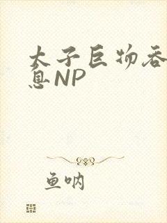 太子巨物吞吐喘息NP