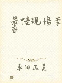 最佳现场李晟张睿