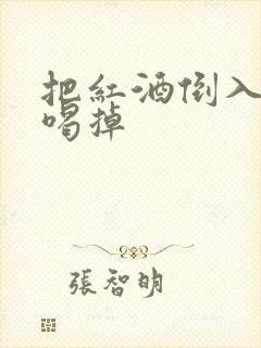 把红酒倒入b里喝掉