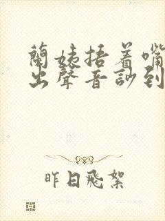 兰姨捂着嘴怕发出声音吵到