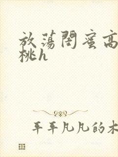 放荡闺蜜高h苏桃h