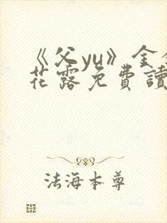 《父yu》金银花露免费读书