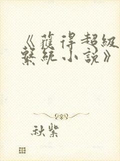 《获得超级胬肉系统小说》