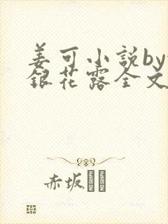 姜可小说by金银花露全文免费阅读无弹窗笔趣