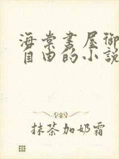 海棠书屋御宅屋自由的小说阅读网