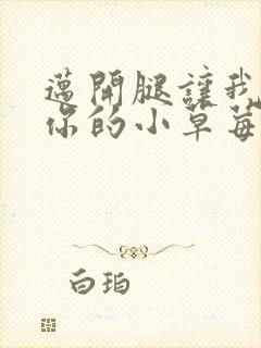 迈开腿让我尝尝你的小草莓