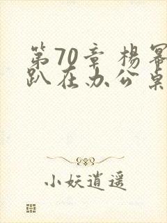 第70章 杨幂趴在办公桌