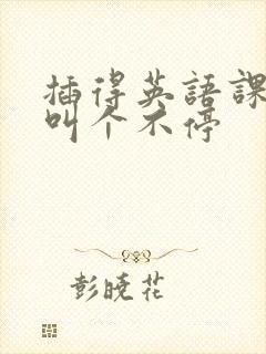 插得英语课代表叫个不停