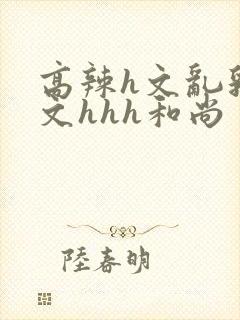 高辣h文乱乳h文hhh和尚封面