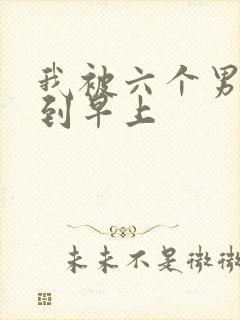 我被六个男人躁到早上