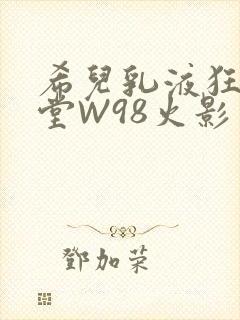希儿乳液狂飙天堂W98火影封面