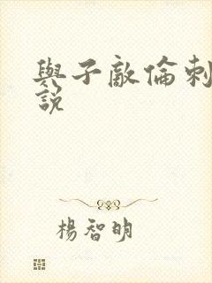 与子敌伦刺激小说