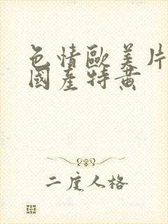 色情欧美片午夜国产特黄