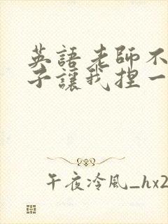 英语老师不戴罩子让我捏一节课的