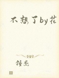不想了by花卷