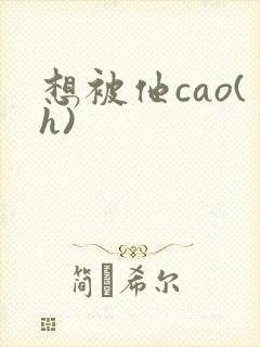想被他cao(h)