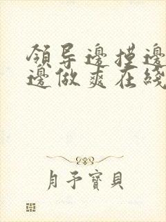 领导边摸边吃奶边做爽在线观看