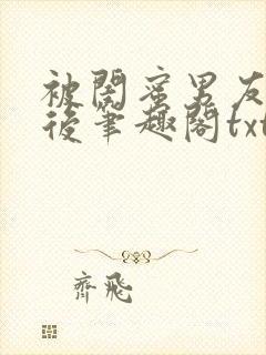 被闺蜜男友认错后笔趣阁txt