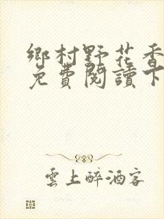 乡村野花香小说免费阅读下载