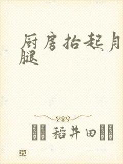 厨房抬起月月的腿