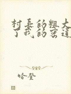 村长的粗大挺进了我的密道