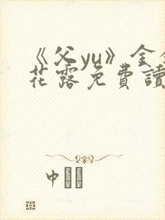 《父yu》金银花露免费读书