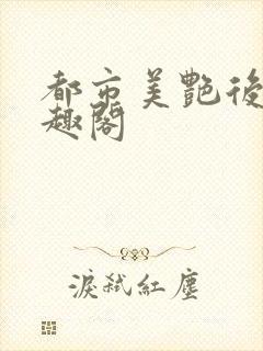 都市美艳后宫笔趣阁