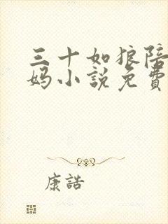 三十如狼陪读妈妈小说免费阅读