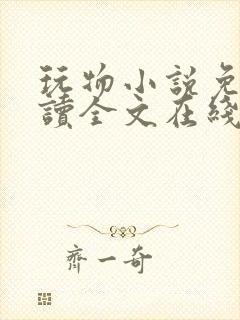 玩物小说免费阅读全文在线阅笔趣阁无弹窗