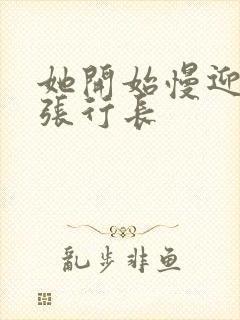 她开始慢迎迎合张行长