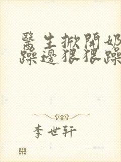 医生掀开奶罩边躁边狠狠躁视频