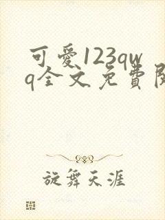 可爱123qwq全文免费阅读笔趣阁