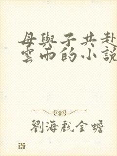 母与子共赴巫山云雨的小说阅读