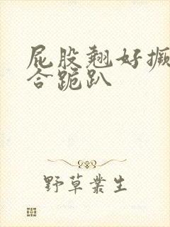 屁股翘好撅高迎合跪趴