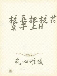 校长把校花放到桌子上H