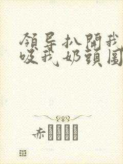 领导扒开我奶罩吸我奶头图片