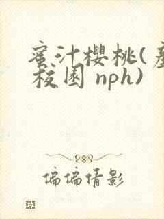 蜜汁樱桃(产奶 校园 nph)
