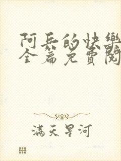 阿兵的快乐生活全篇免费阅读