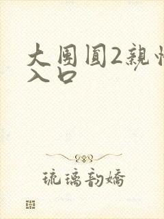 大团圆2亲情会入口