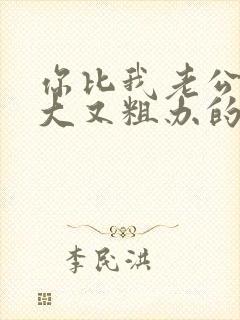 你比我老公的又大又粗办的还舒坦