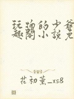 玩物的少爷们笔趣阁小说免费阅读