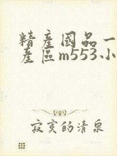 精产国品一二三产区m553小说