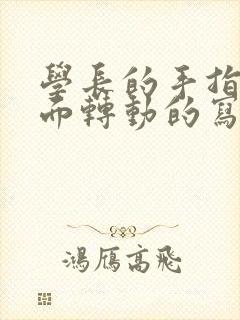 学长的手指在里面转动的写作业