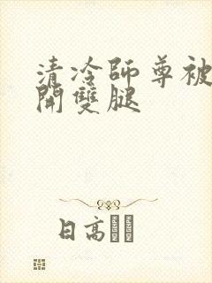 清冷师尊被迫张开双腿