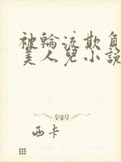 被轮流欺负的大美人儿小说