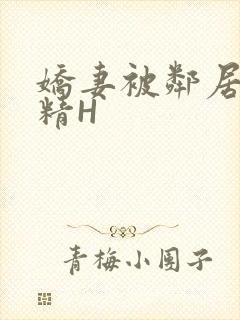 娇妻被邻居灌满精H