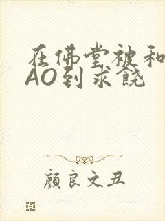 在佛堂被和尚CAO到求饶