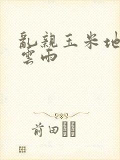 乱亲玉米地初尝云雨